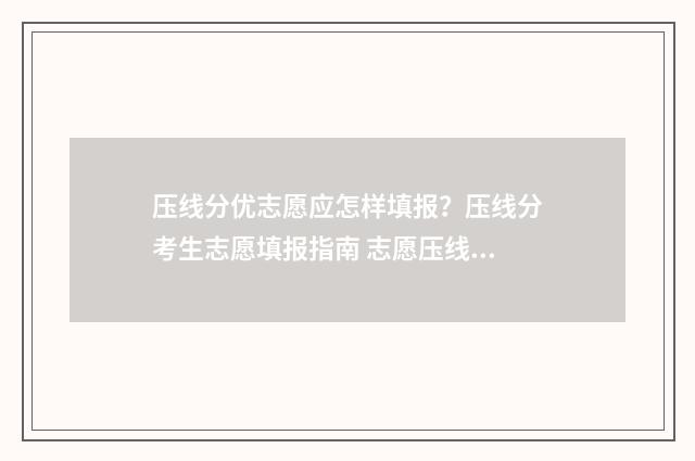 压线分优志愿应怎样填报？压线分考生志愿填报指南 志愿压线是什么意思