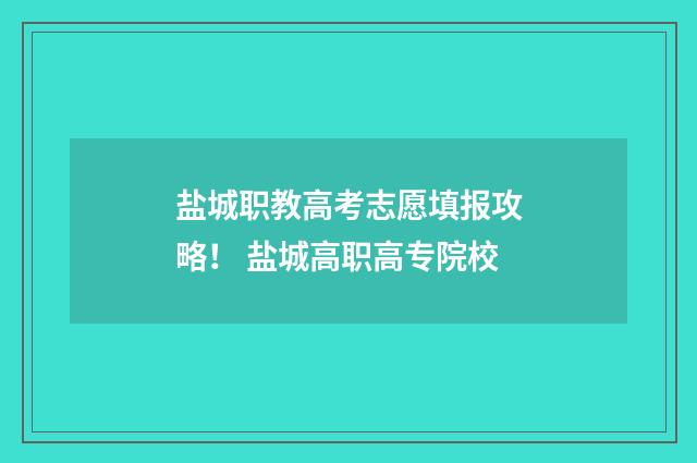 盐城职教高考志愿填报攻略！ 盐城高职高专院校