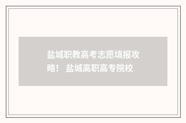 盐城职教高考志愿填报攻略！ 盐城高职高专院校