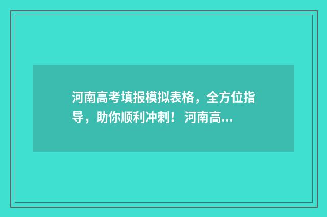 河南高考填报模拟表格，全方位指导，助你顺利冲刺！ 河南高考填报模拟