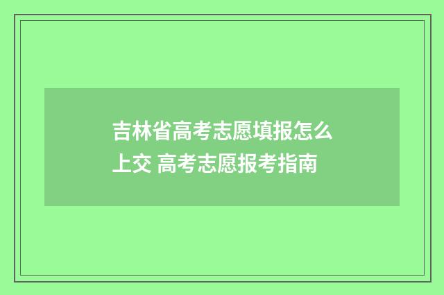 吉林省高考志愿填报怎么上交 高考志愿报考指南