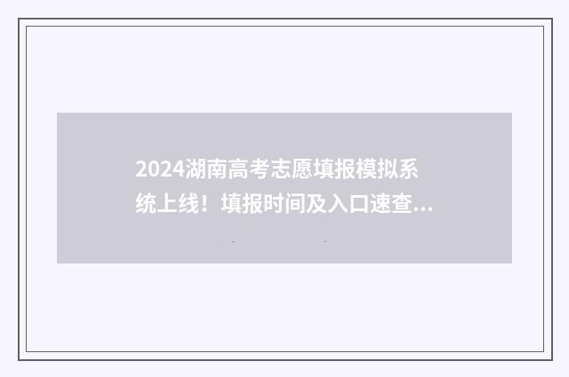 2024湖南高考志愿填报模拟系统上线！填报时间及入口速查 2024湖南高考志愿录取