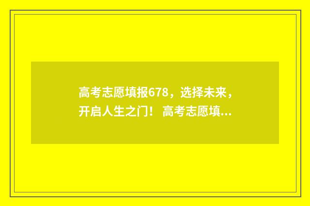 高考志愿填报678，选择未来，开启人生之门！ 高考志愿填报模拟