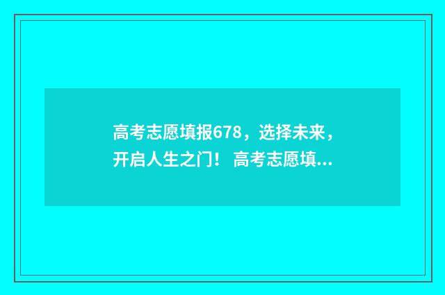 高考志愿填报678，选择未来，开启人生之门！ 高考志愿填报模拟