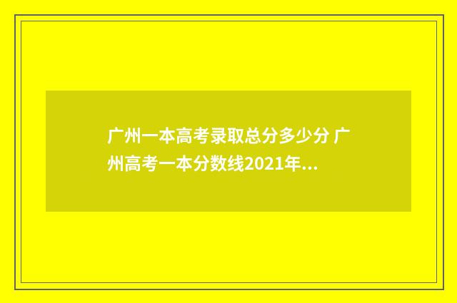 广州一本高考录取总分多少分 广州高考一本分数线2021年公布
