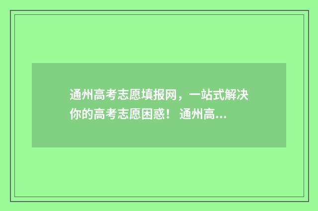 通州高考志愿填报网，一站式解决你的高考志愿困惑！ 通州高考录取情况