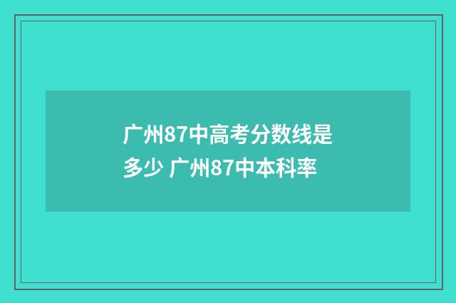 广州87中高考分数线是多少 广州87中本科率
