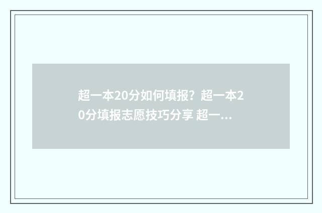 超一本20分如何填报？超一本20分填报志愿技巧分享 超一本20分报什么大学