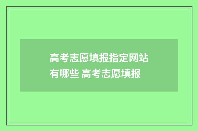 高考志愿填报指定网站有哪些 高考志愿填报