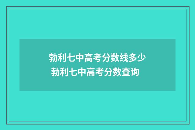 勃利七中高考分数线多少 勃利七中高考分数查询