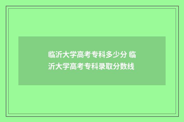 临沂大学高考专科多少分 临沂大学高考专科录取分数线