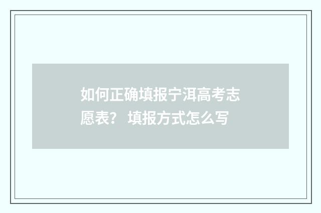 如何正确填报宁洱高考志愿表？ 填报方式怎么写