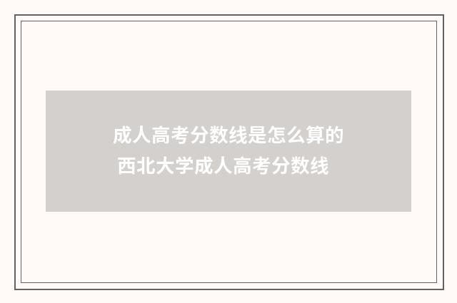 成人高考分数线是怎么算的 西北大学成人高考分数线