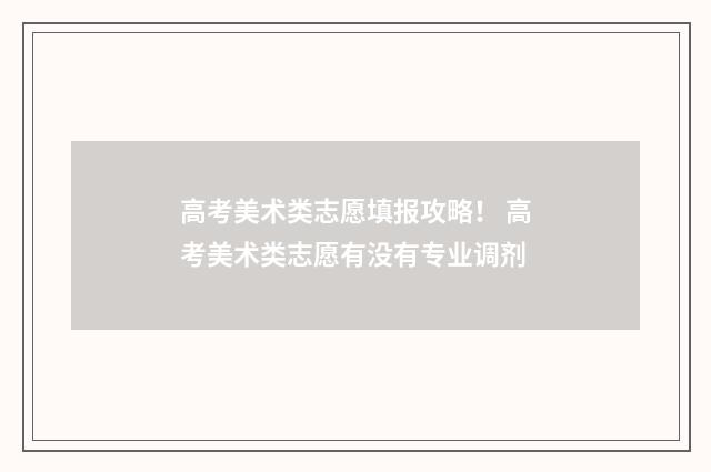 高考美术类志愿填报攻略！ 高考美术类志愿有没有专业调剂
