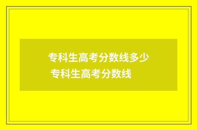 专科生高考分数线多少 专科生高考分数线