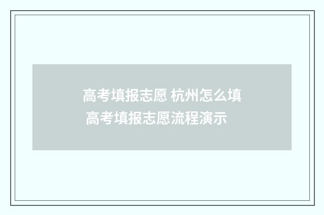 高考填报志愿 杭州怎么填 高考填报志愿流程演示