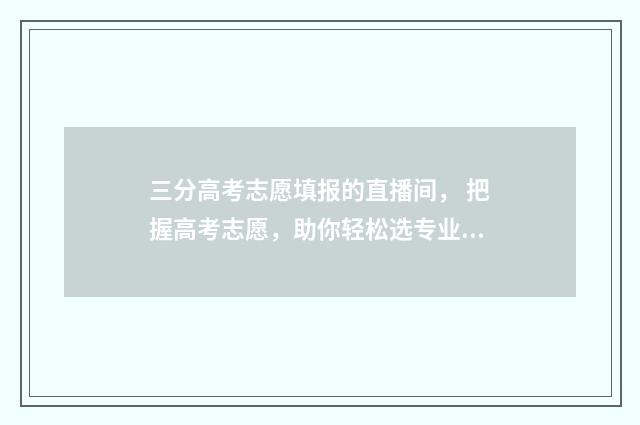 三分高考志愿填报的直播间， 把握高考志愿，助你轻松选专业！ 高考填志愿3+2是什么意思