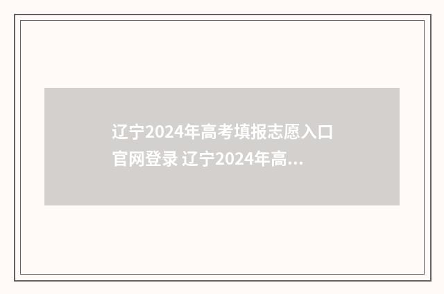 辽宁2024年高考填报志愿入口官网登录 辽宁2024年高考人数