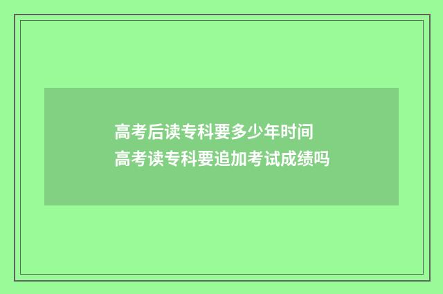 高考后读专科要多少年时间 高考读专科要追加考试成绩吗