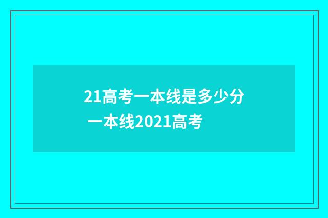 21高考一本线是多少分 一本线2021高考