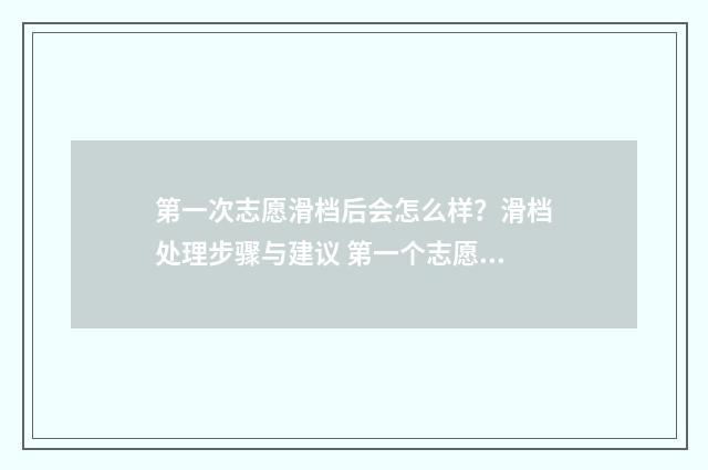 第一次志愿滑档后会怎么样？滑档处理步骤与建议 第一个志愿滑档了怎么办