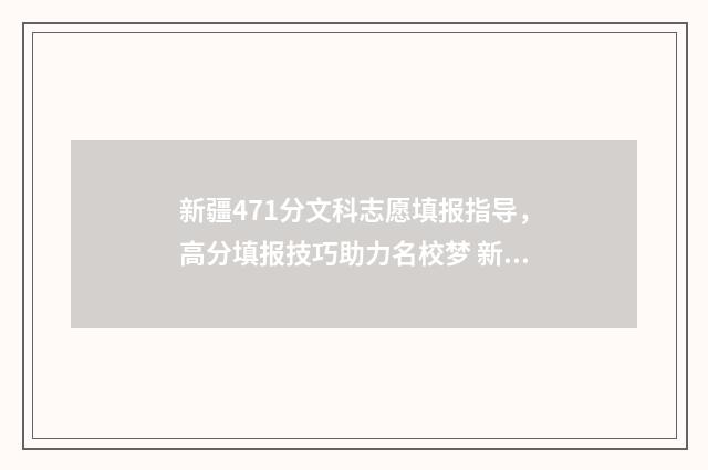 新疆471分文科志愿填报指导，高分填报技巧助力名校梦 新疆高考文科484分
