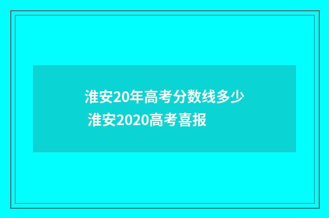 淮安20年高考分数线多少 淮安2020高考喜报