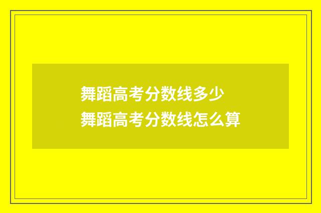 舞蹈高考分数线多少 舞蹈高考分数线怎么算