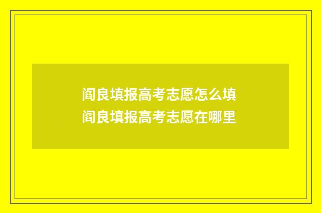 阎良填报高考志愿怎么填 阎良填报高考志愿在哪里