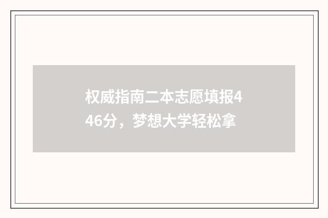 权威指南二本志愿填报446分，梦想大学轻松拿
