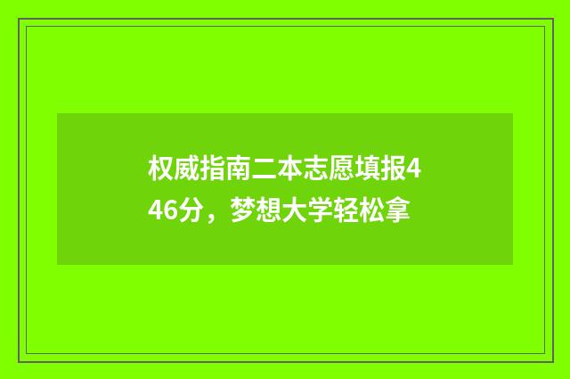 权威指南二本志愿填报446分，梦想大学轻松拿