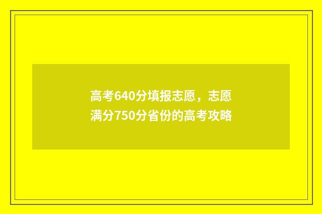 高考640分填报志愿，志愿满分750分省份的高考攻略