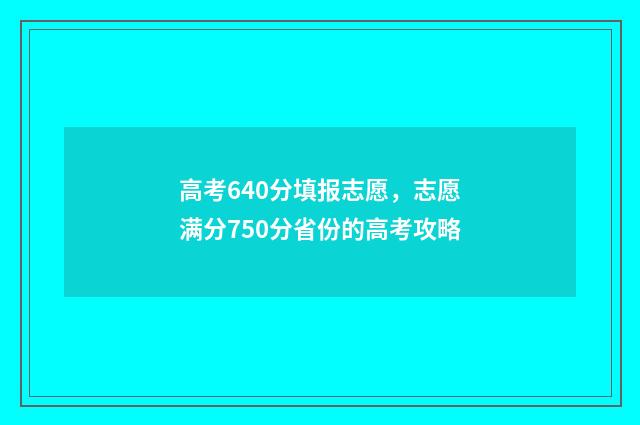 高考640分填报志愿，志愿满分750分省份的高考攻略