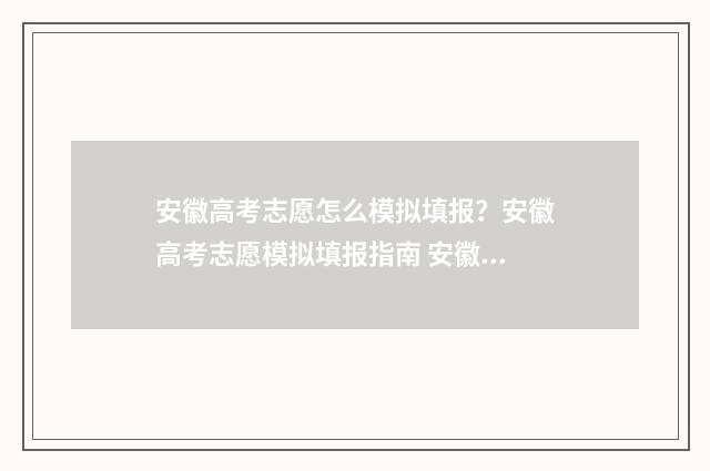 安徽高考志愿怎么模拟填报？安徽高考志愿模拟填报指南 安徽高考志愿怎么填