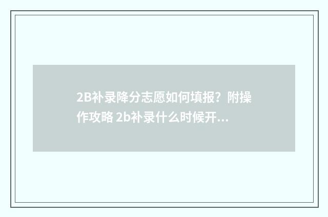 2B补录降分志愿如何填报？附操作攻略 2b补录什么时候开始