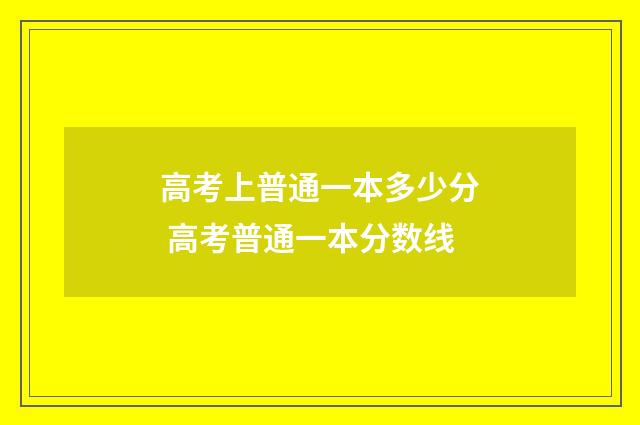 高考上普通一本多少分 高考普通一本分数线