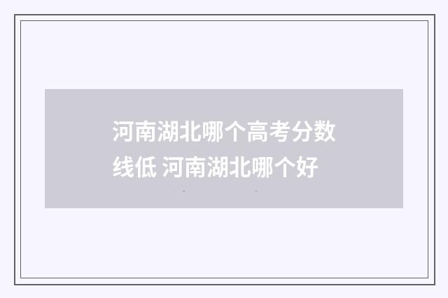 河南湖北哪个高考分数线低 河南湖北哪个好