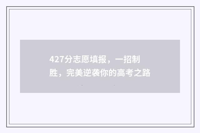 427分志愿填报，一招制胜，完美逆袭你的高考之路