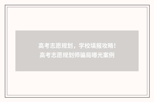 高考志愿规划，学校填报攻略！ 高考志愿规划师骗局曝光案例