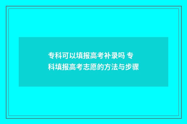 专科可以填报高考补录吗 专科填报高考志愿的方法与步骤