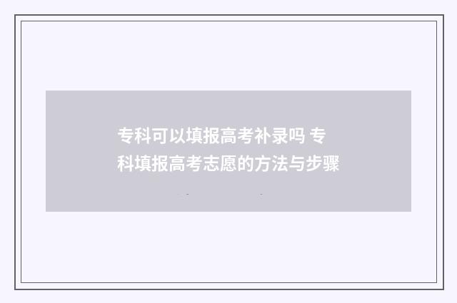 专科可以填报高考补录吗 专科填报高考志愿的方法与步骤