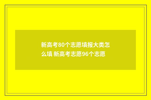 新高考80个志愿填报大类怎么填 新高考志愿96个志愿