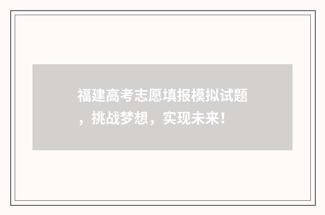 福建高考志愿填报模拟试题，挑战梦想，实现未来！