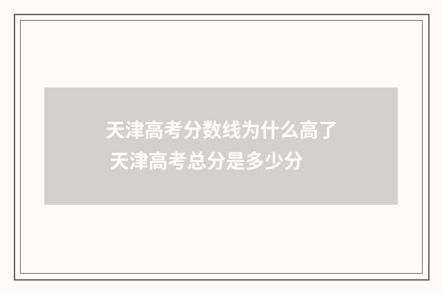 天津高考分数线为什么高了 天津高考总分是多少分