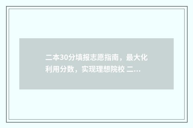 二本30分填报志愿指南，最大化利用分数，实现理想院校 二本线30分,该报什么学校