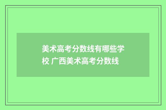美术高考分数线有哪些学校 广西美术高考分数线