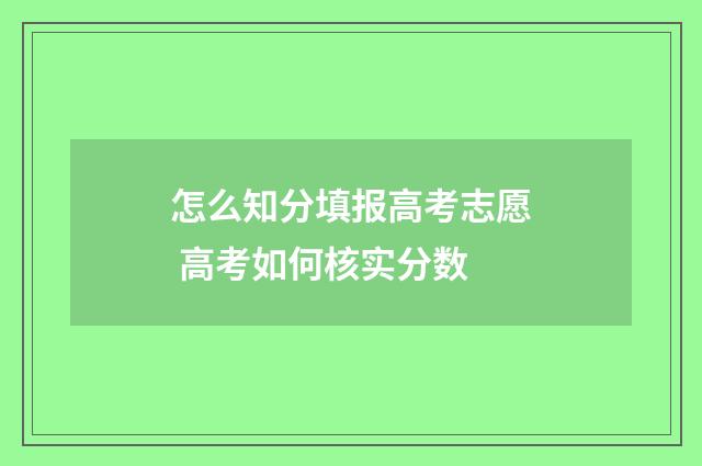 怎么知分填报高考志愿 高考如何核实分数