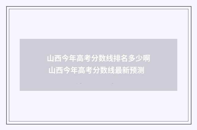 山西今年高考分数线排名多少啊 山西今年高考分数线最新预测