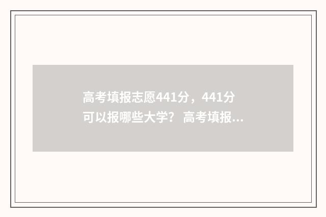 高考填报志愿441分，441分可以报哪些大学？ 高考填报志愿的方法与步骤