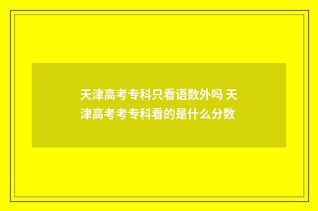 天津高考专科只看语数外吗 天津高考考专科看的是什么分数